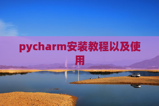 pycharm安装教程以及使用 pycharm安装教程以及使用